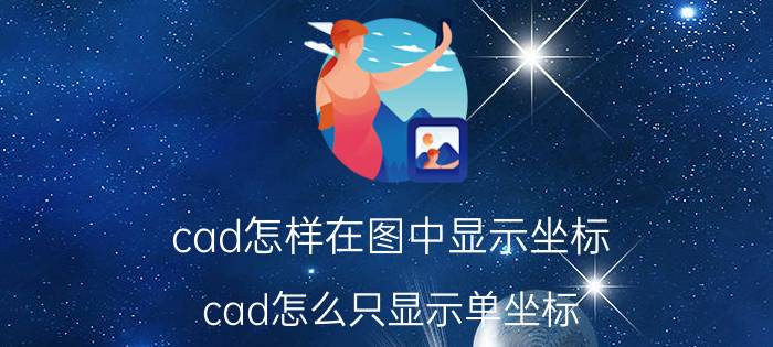 cad怎样在图中显示坐标 cad怎么只显示单坐标？